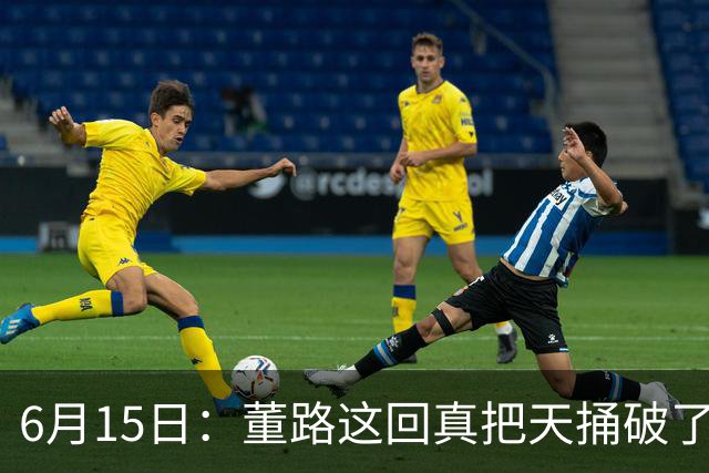 6月15日：董路这回真把天捅破了，西甲球队开出九千欧元签字费求签年轻球员刘凯源